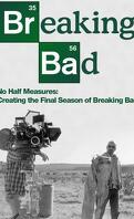 No Half Measures : Creating the Final Season of Breaking Bad